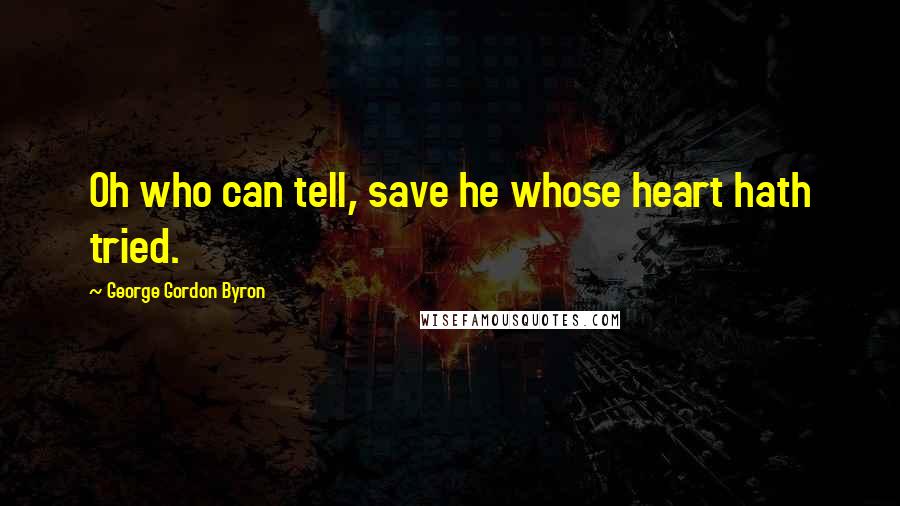 George Gordon Byron Quotes: Oh who can tell, save he whose heart hath tried.