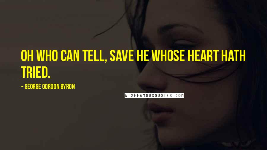 George Gordon Byron Quotes: Oh who can tell, save he whose heart hath tried.