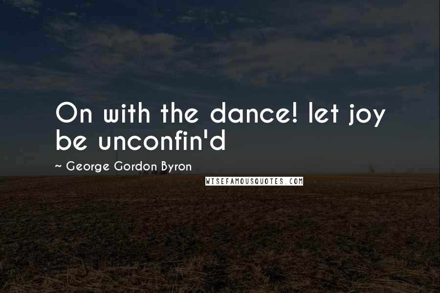 George Gordon Byron Quotes: On with the dance! let joy be unconfin'd