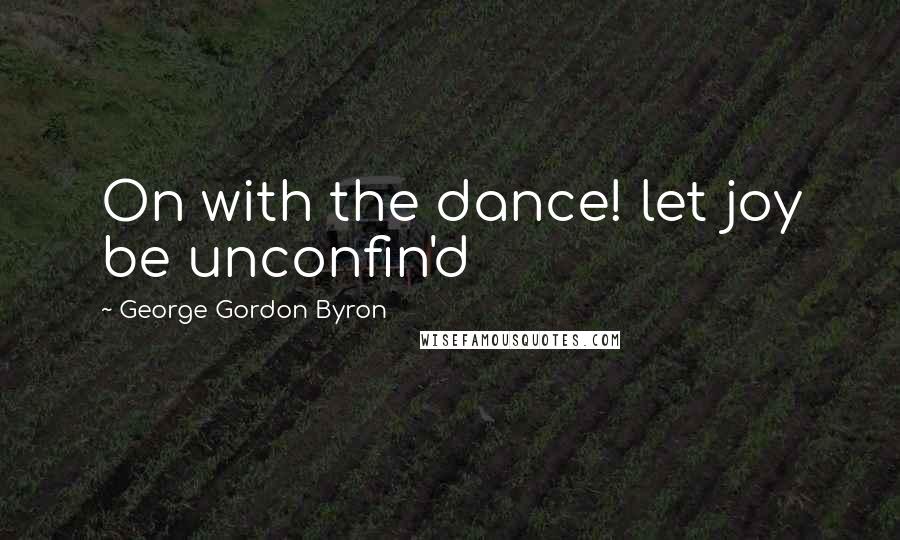 George Gordon Byron Quotes: On with the dance! let joy be unconfin'd