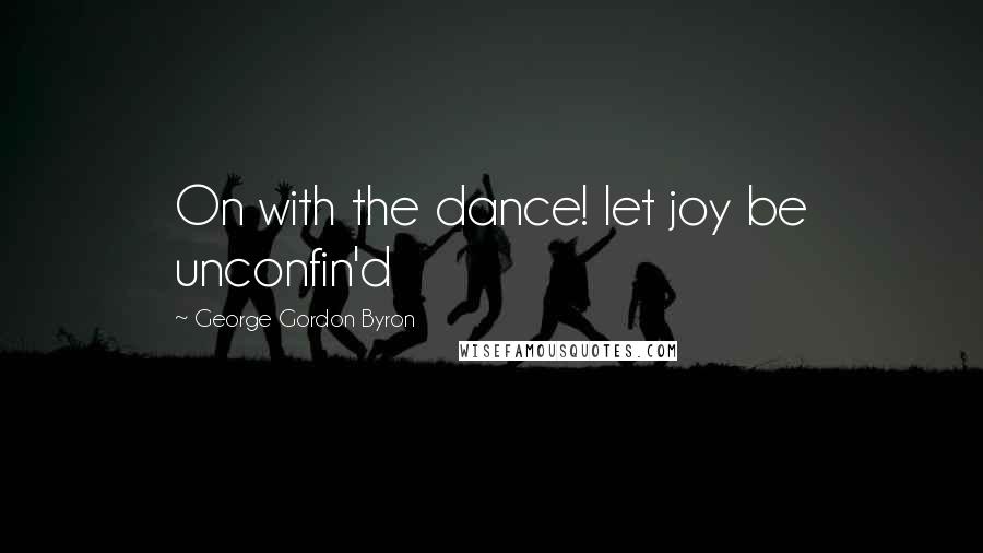 George Gordon Byron Quotes: On with the dance! let joy be unconfin'd