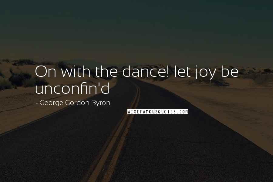 George Gordon Byron Quotes: On with the dance! let joy be unconfin'd
