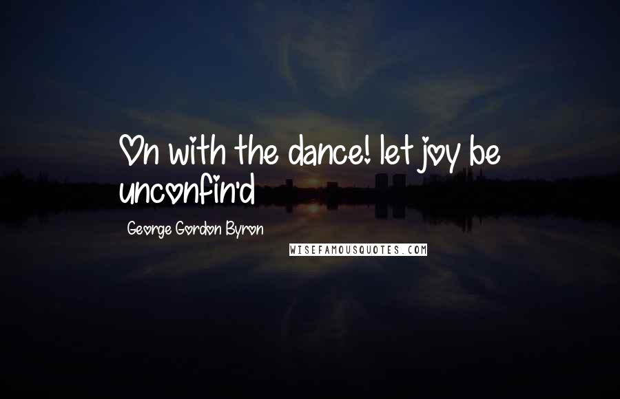 George Gordon Byron Quotes: On with the dance! let joy be unconfin'd