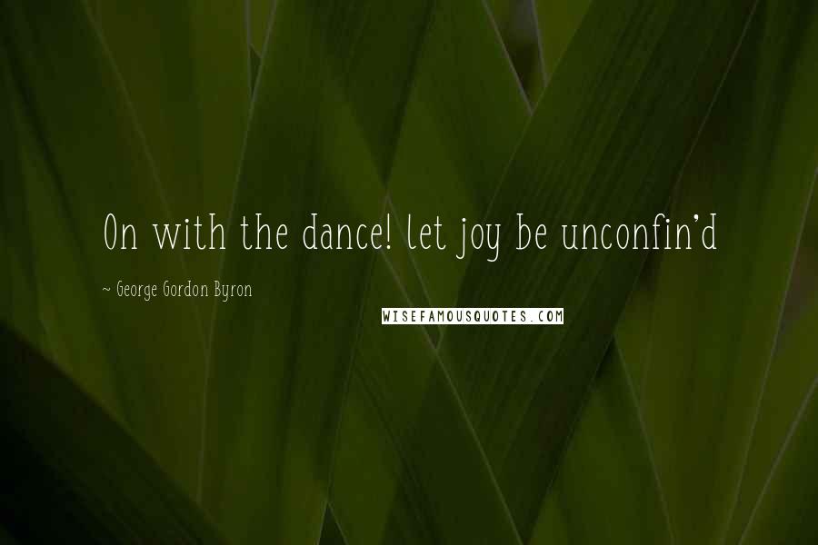 George Gordon Byron Quotes: On with the dance! let joy be unconfin'd