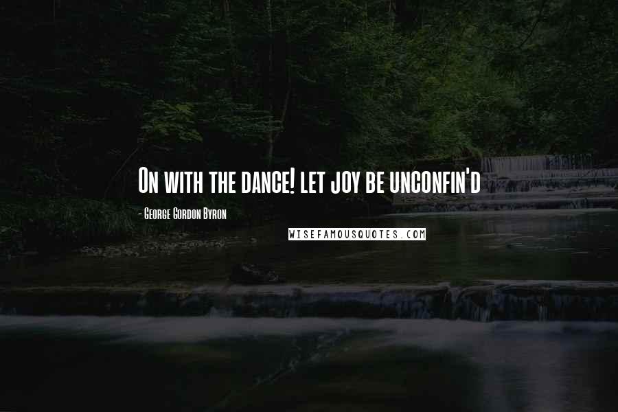 George Gordon Byron Quotes: On with the dance! let joy be unconfin'd