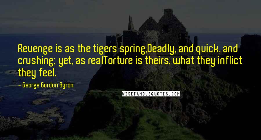 George Gordon Byron Quotes: Revenge is as the tigers spring,Deadly, and quick, and crushing; yet, as realTorture is theirs, what they inflict they feel.