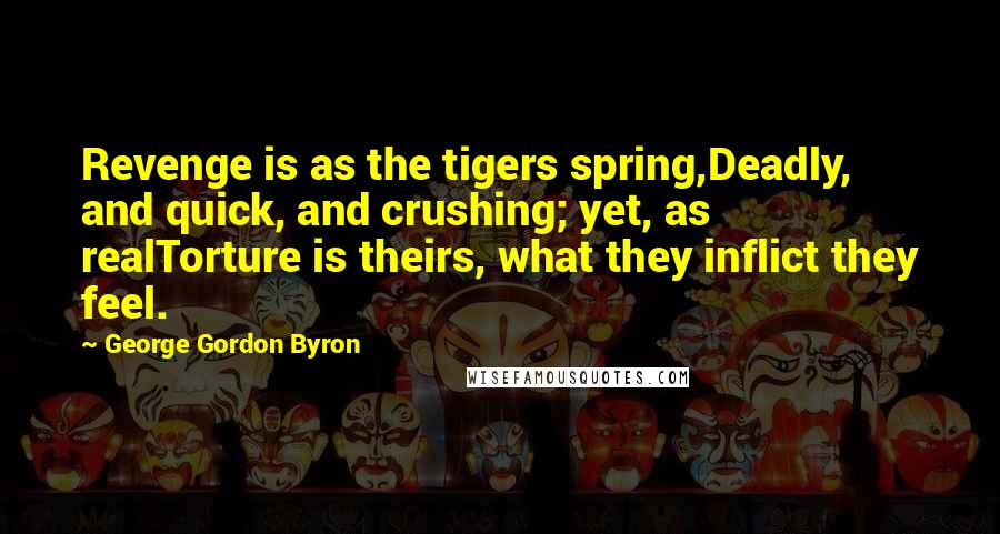 George Gordon Byron Quotes: Revenge is as the tigers spring,Deadly, and quick, and crushing; yet, as realTorture is theirs, what they inflict they feel.