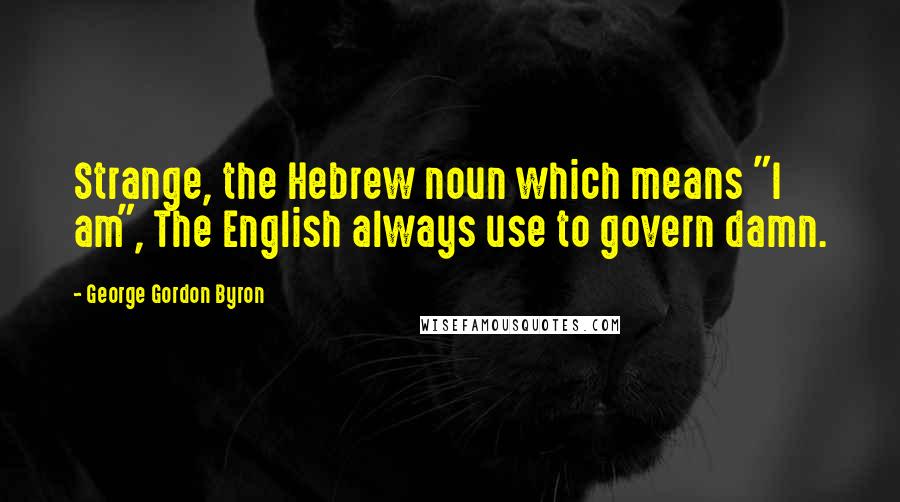 George Gordon Byron Quotes: Strange, the Hebrew noun which means "I am", The English always use to govern damn.