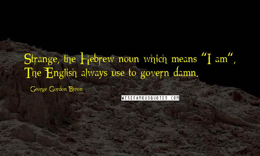 George Gordon Byron Quotes: Strange, the Hebrew noun which means "I am", The English always use to govern damn.
