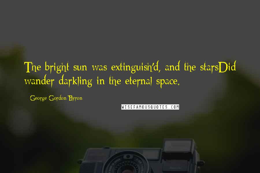 George Gordon Byron Quotes: The bright sun was extinguish'd, and the starsDid wander darkling in the eternal space.