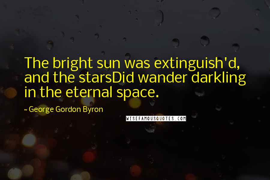 George Gordon Byron Quotes: The bright sun was extinguish'd, and the starsDid wander darkling in the eternal space.