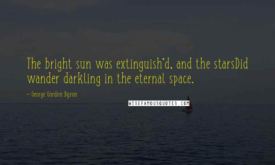 George Gordon Byron Quotes: The bright sun was extinguish'd, and the starsDid wander darkling in the eternal space.