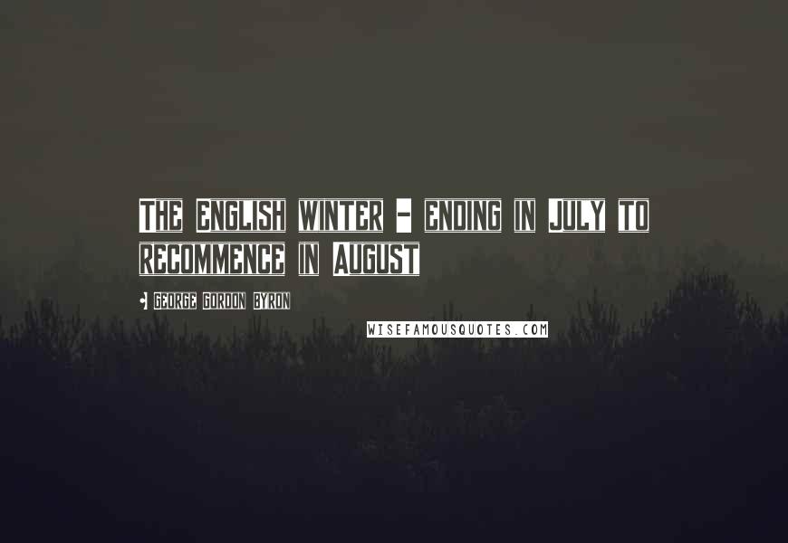 George Gordon Byron Quotes: The English winter - ending in July to recommence in August