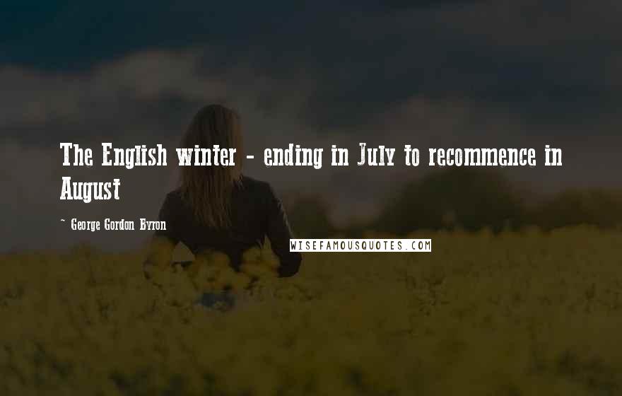 George Gordon Byron Quotes: The English winter - ending in July to recommence in August