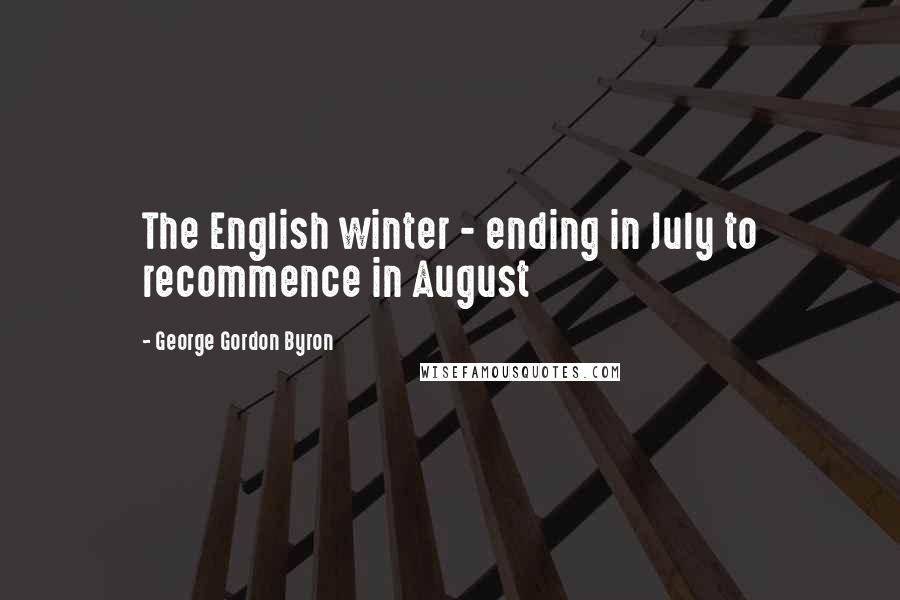 George Gordon Byron Quotes: The English winter - ending in July to recommence in August