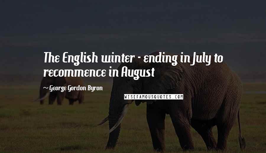 George Gordon Byron Quotes: The English winter - ending in July to recommence in August