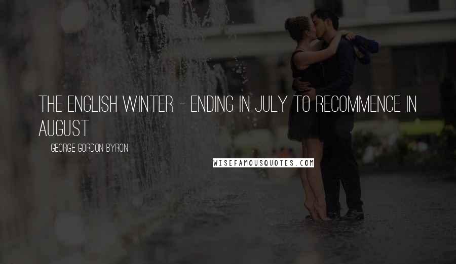 George Gordon Byron Quotes: The English winter - ending in July to recommence in August