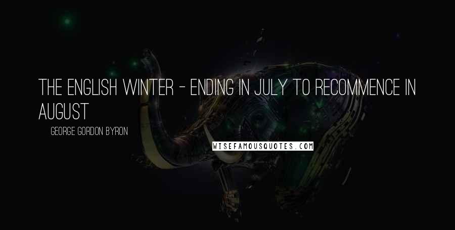 George Gordon Byron Quotes: The English winter - ending in July to recommence in August