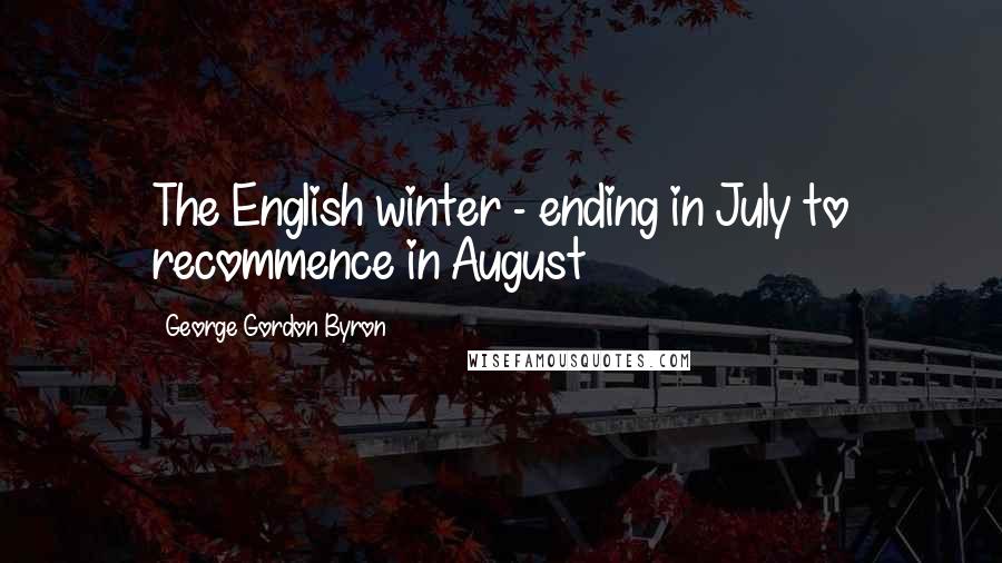 George Gordon Byron Quotes: The English winter - ending in July to recommence in August
