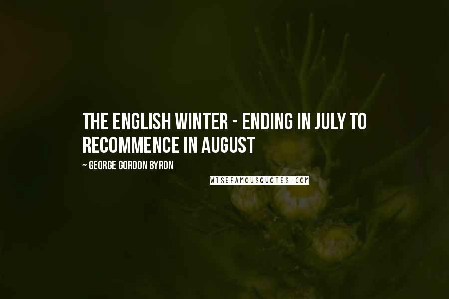 George Gordon Byron Quotes: The English winter - ending in July to recommence in August