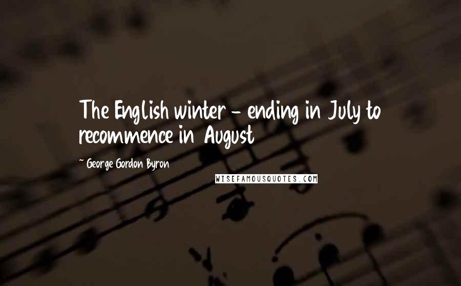 George Gordon Byron Quotes: The English winter - ending in July to recommence in August