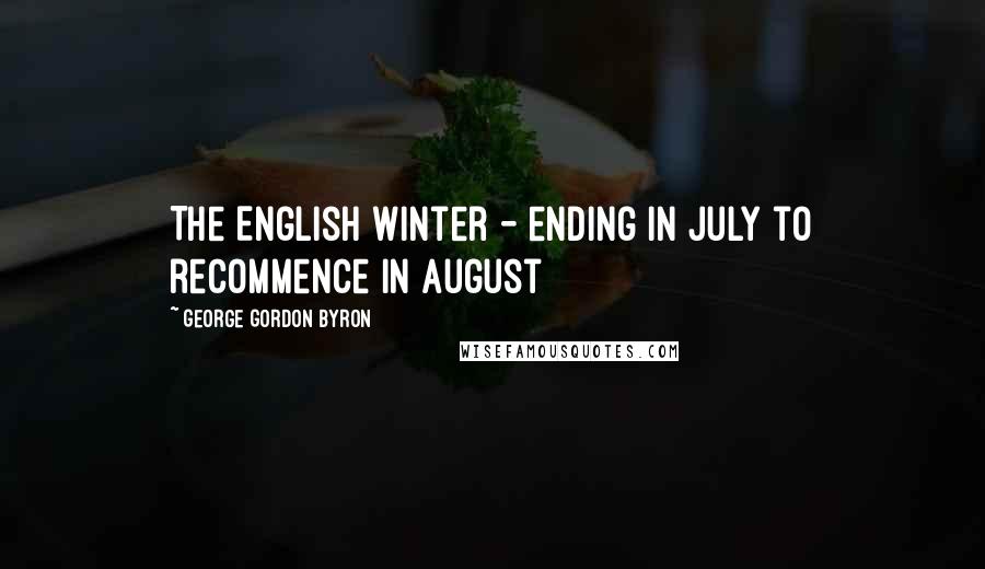George Gordon Byron Quotes: The English winter - ending in July to recommence in August