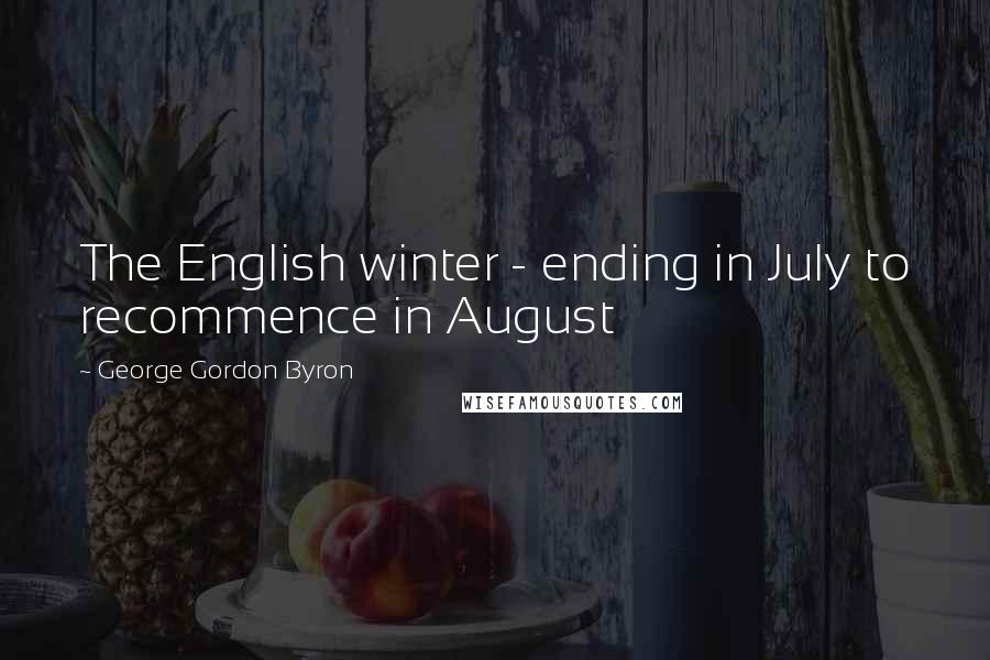 George Gordon Byron Quotes: The English winter - ending in July to recommence in August