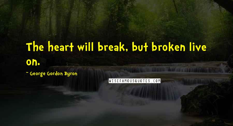 George Gordon Byron Quotes: The heart will break, but broken live on.