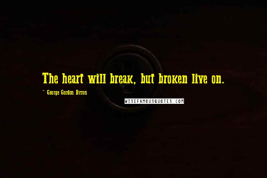 George Gordon Byron Quotes: The heart will break, but broken live on.