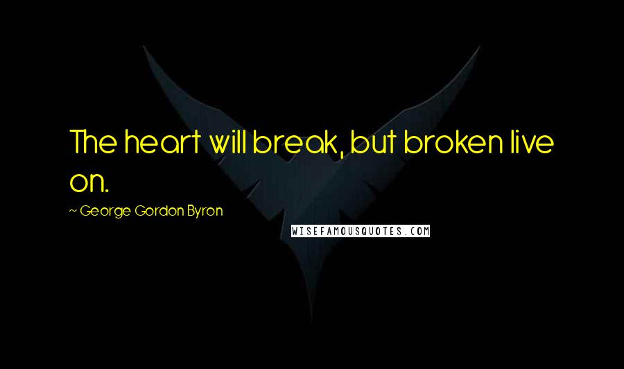 George Gordon Byron Quotes: The heart will break, but broken live on.