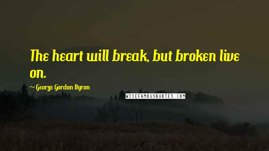 George Gordon Byron Quotes: The heart will break, but broken live on.