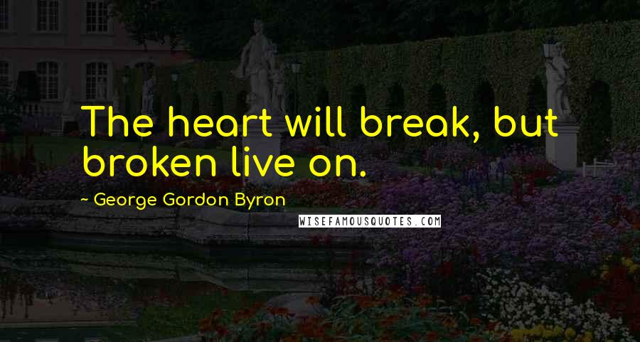 George Gordon Byron Quotes: The heart will break, but broken live on.