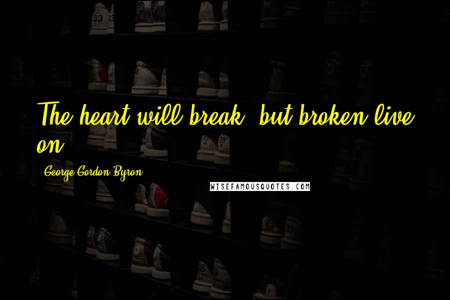 George Gordon Byron Quotes: The heart will break, but broken live on.