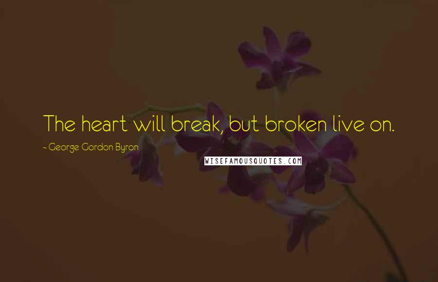 George Gordon Byron Quotes: The heart will break, but broken live on.