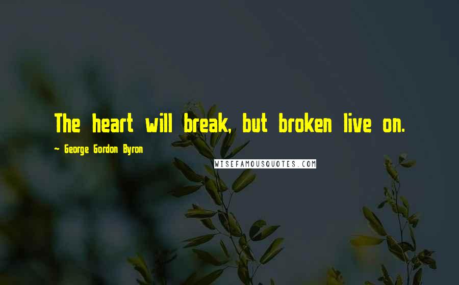 George Gordon Byron Quotes: The heart will break, but broken live on.