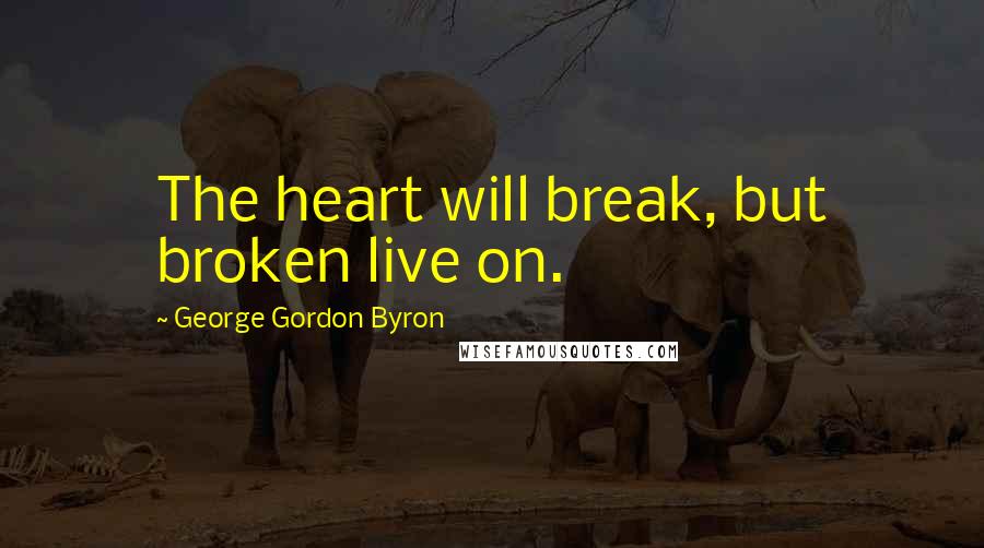 George Gordon Byron Quotes: The heart will break, but broken live on.