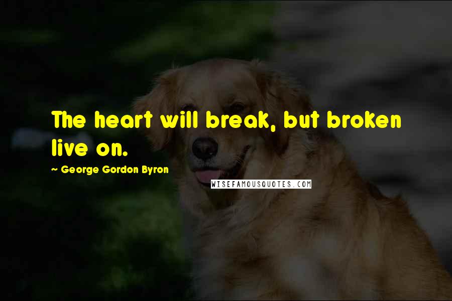 George Gordon Byron Quotes: The heart will break, but broken live on.