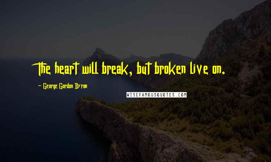 George Gordon Byron Quotes: The heart will break, but broken live on.