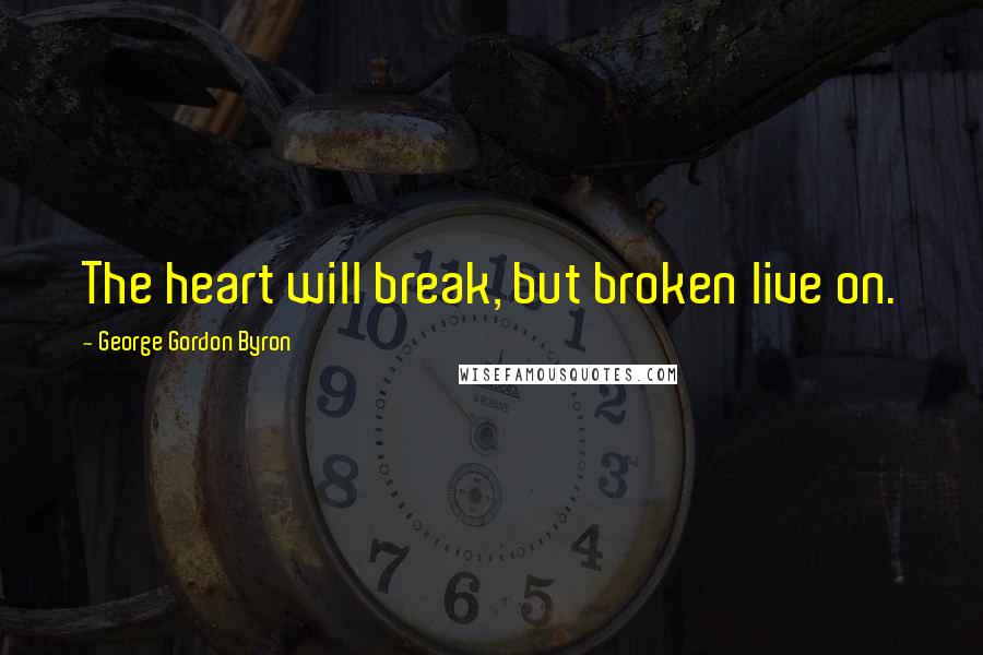 George Gordon Byron Quotes: The heart will break, but broken live on.