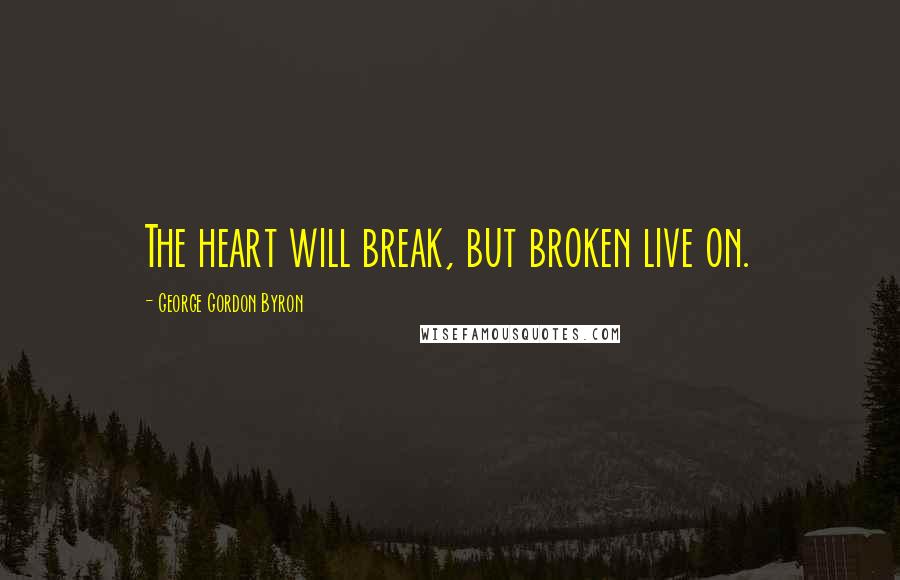 George Gordon Byron Quotes: The heart will break, but broken live on.