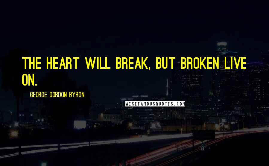 George Gordon Byron Quotes: The heart will break, but broken live on.