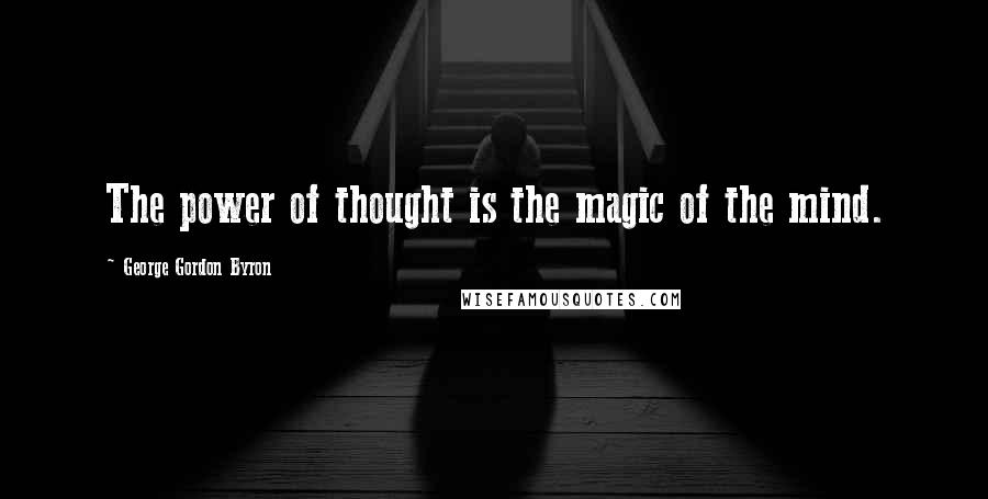 George Gordon Byron Quotes: The power of thought is the magic of the mind.