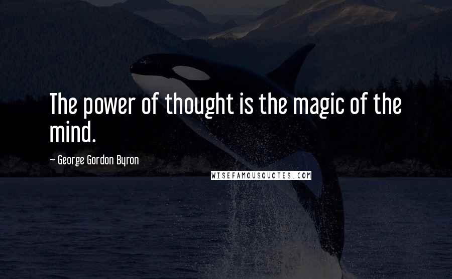 George Gordon Byron Quotes: The power of thought is the magic of the mind.