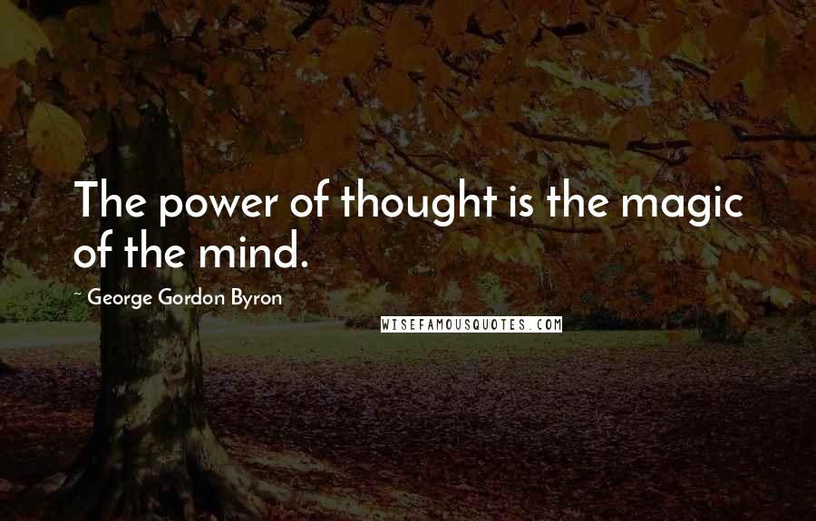 George Gordon Byron Quotes: The power of thought is the magic of the mind.