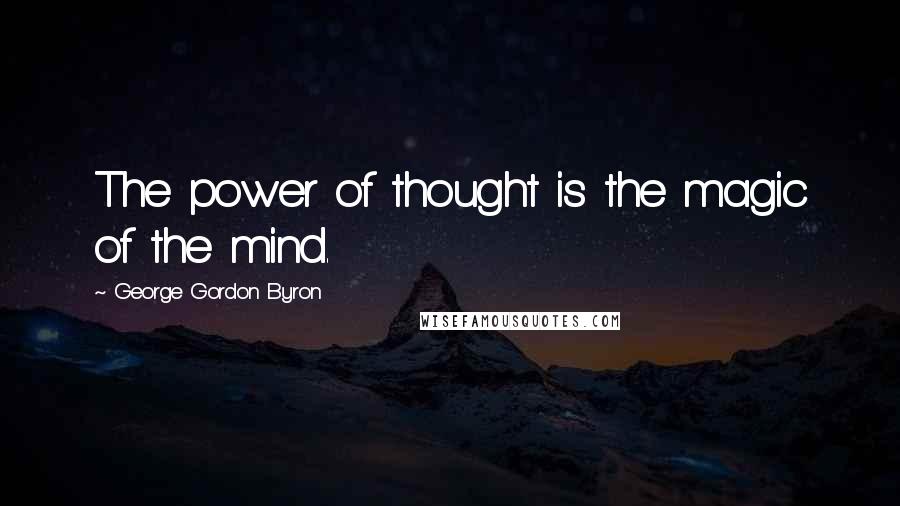 George Gordon Byron Quotes: The power of thought is the magic of the mind.