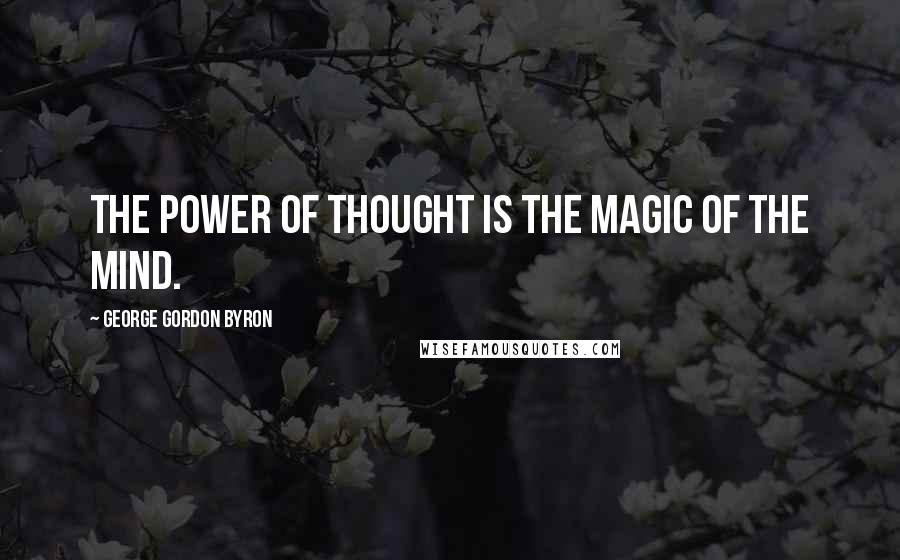 George Gordon Byron Quotes: The power of thought is the magic of the mind.