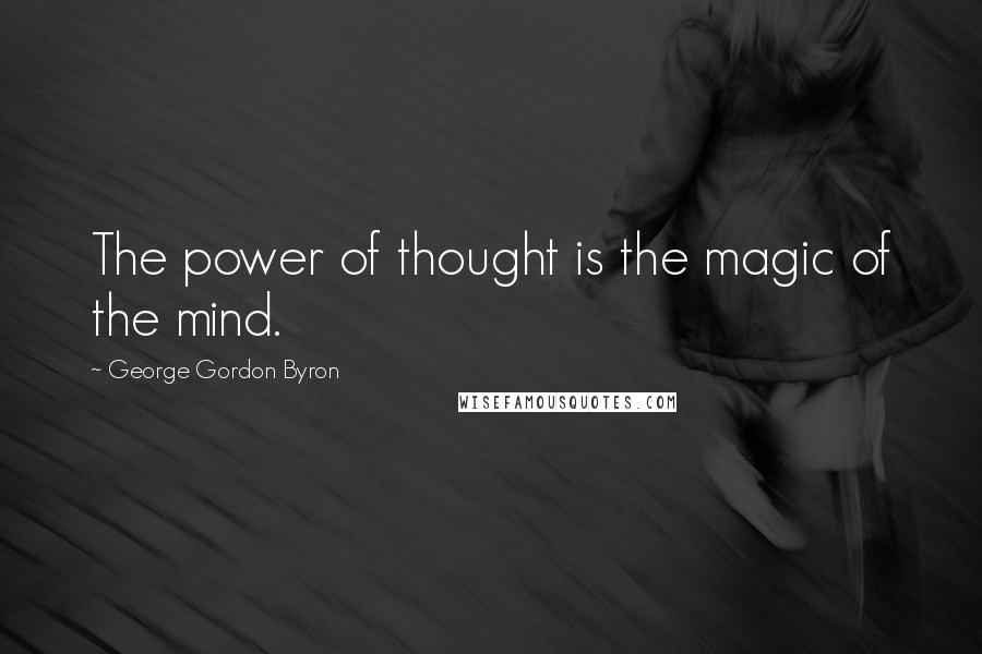 George Gordon Byron Quotes: The power of thought is the magic of the mind.