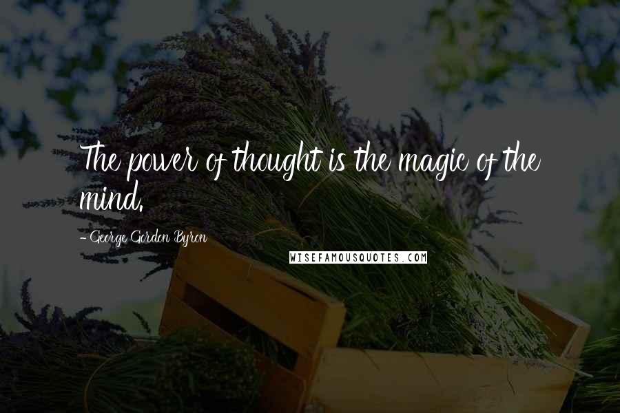 George Gordon Byron Quotes: The power of thought is the magic of the mind.