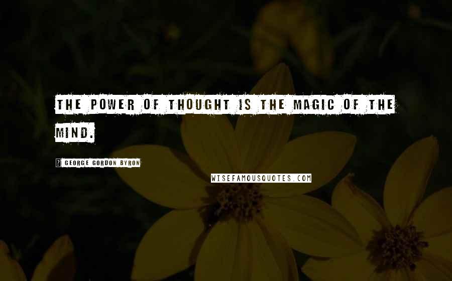 George Gordon Byron Quotes: The power of thought is the magic of the mind.