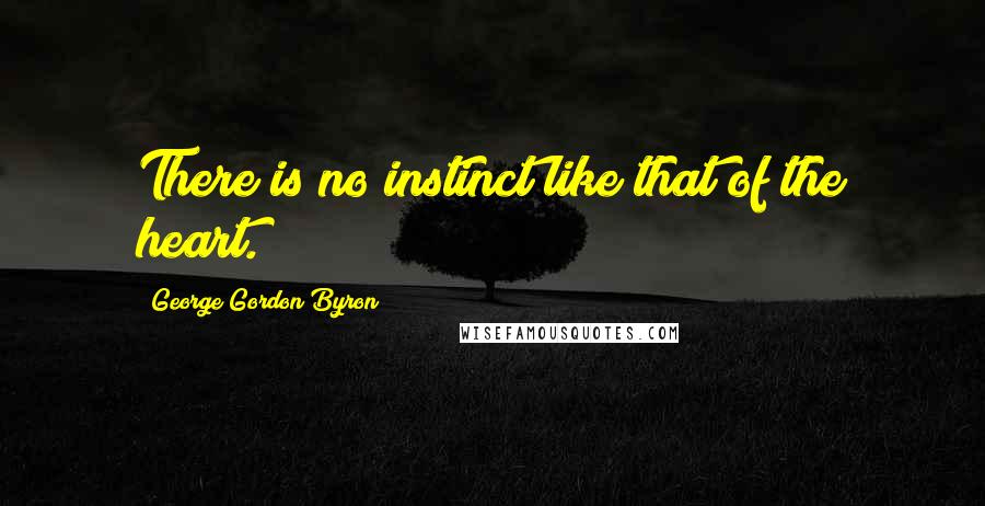 George Gordon Byron Quotes: There is no instinct like that of the heart.